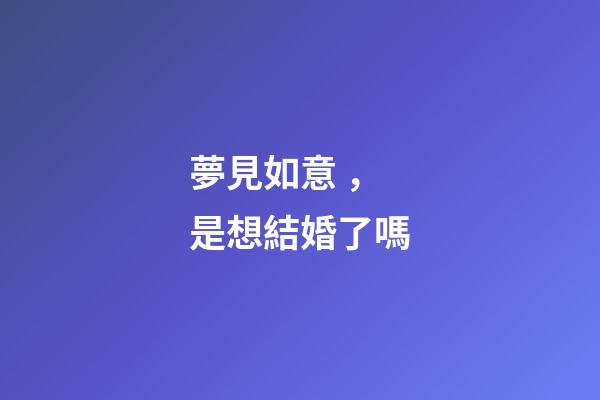 夢見如意，是想結婚了嗎